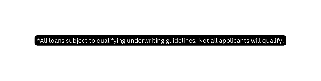 All loans subject to qualifying underwriting guidelines Not all applicants will qualify